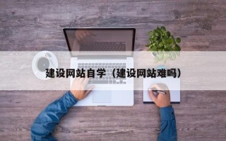 磐石建设网站自学（建设网站难吗）