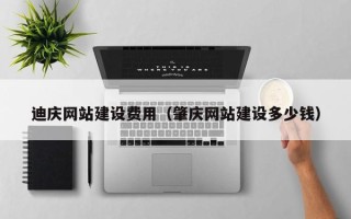 磐石迪庆网站建设费用（肇庆网站建设多少钱）
