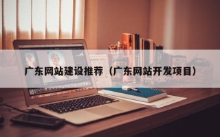 磐石广东网站建设推荐（广东网站开发项目）