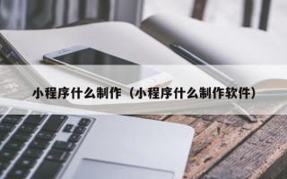 磐石小程序什么制作（小程序什么制作软件）