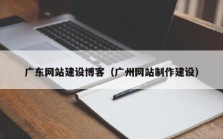磐石广东网站建设博客（广州网站制作建设）