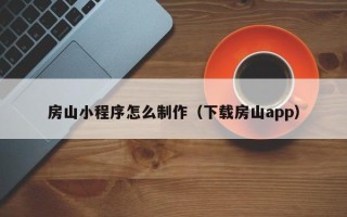 磐石房山小程序怎么制作（下载房山app）