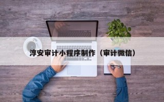 磐石淳安审计小程序制作（审计微信）